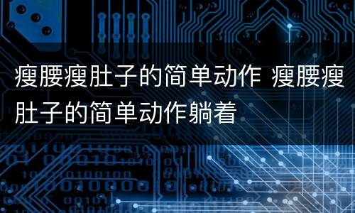 瘦腰瘦肚子的简单动作 瘦腰瘦肚子的简单动作躺着
