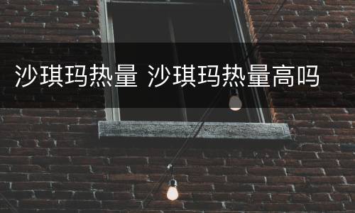 沙琪玛热量 沙琪玛热量高吗