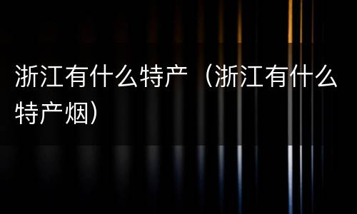 浙江有什么特产（浙江有什么特产烟）