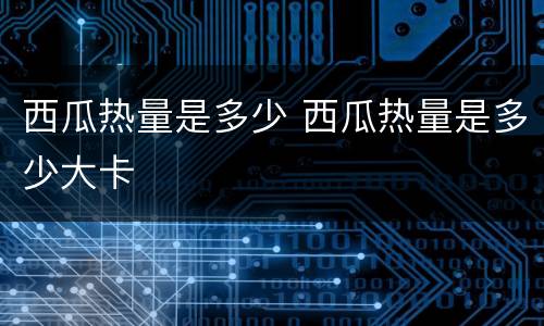 西瓜热量是多少 西瓜热量是多少大卡