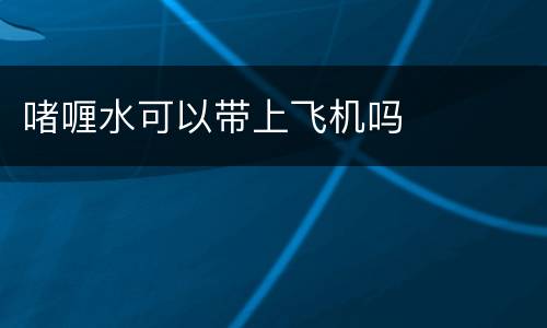 啫喱水可以带上飞机吗