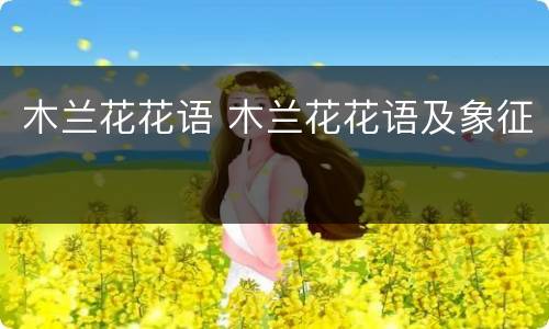 木兰花花语 木兰花花语及象征