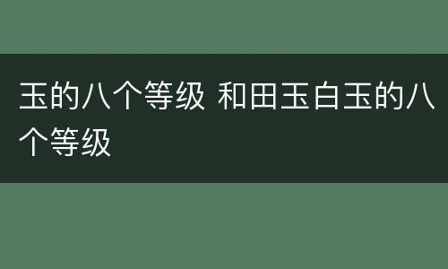 玉的八个等级 和田玉白玉的八个等级