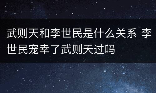 武则天和李世民是什么关系 李世民宠幸了武则天过吗