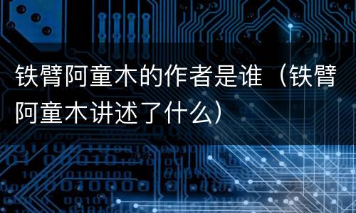 铁臂阿童木的作者是谁（铁臂阿童木讲述了什么）