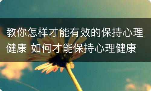 教你怎样才能有效的保持心理健康 如何才能保持心理健康