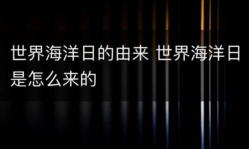 世界海洋日的由来 世界海洋日是怎么来的