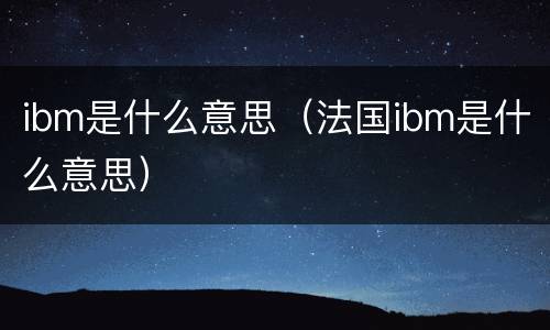 ibm是什么意思（法国ibm是什么意思）