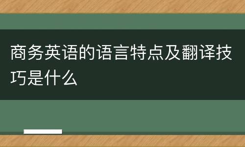 商务英语的语言特点及翻译技巧是什么