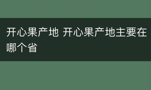 开心果产地 开心果产地主要在哪个省