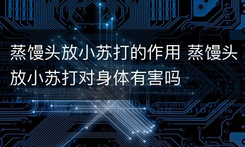 蒸馒头放小苏打的作用 蒸馒头放小苏打对身体有害吗