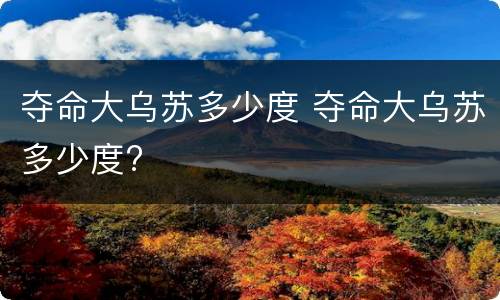 夺命大乌苏多少度 夺命大乌苏多少度?