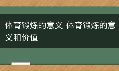 体育锻炼的意义 体育锻炼的意义和价值
