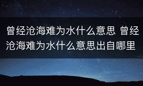 曾经沧海难为水什么意思 曾经沧海难为水什么意思出自哪里
