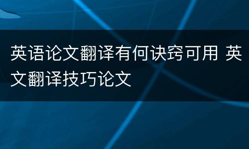 英语论文翻译有何诀窍可用 英文翻译技巧论文