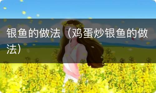 银鱼的做法（鸡蛋炒银鱼的做法）