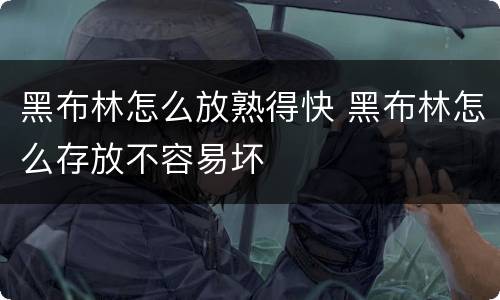 黑布林怎么放熟得快 黑布林怎么存放不容易坏