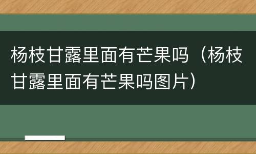 杨枝甘露里面有芒果吗（杨枝甘露里面有芒果吗图片）