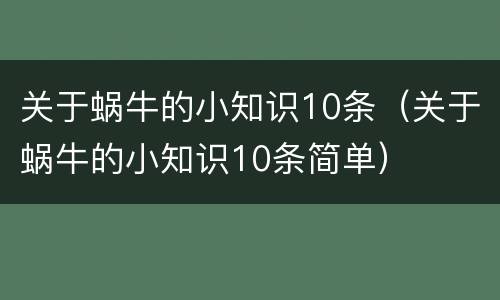 关于蜗牛的小知识10条（关于蜗牛的小知识10条简单）