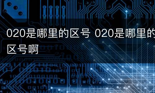 020是哪里的区号 020是哪里的区号啊