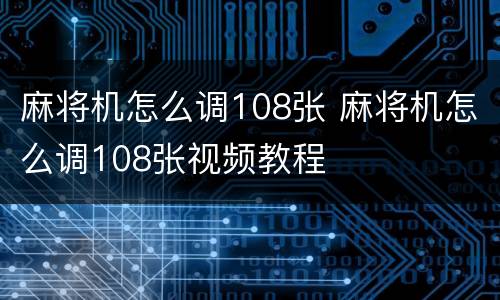 麻将机怎么调108张 麻将机怎么调108张视频教程