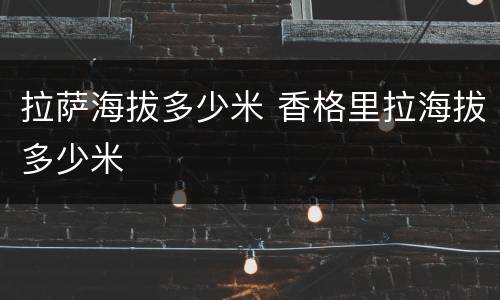拉萨海拔多少米 香格里拉海拔多少米