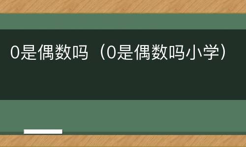 0是偶数吗（0是偶数吗小学）