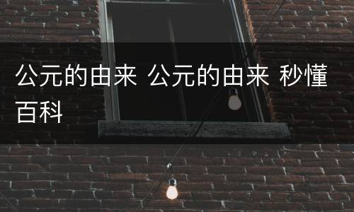 公元的由来 公元的由来 秒懂百科