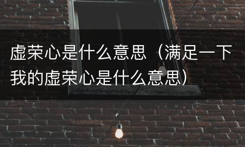 虚荣心是什么意思（满足一下我的虚荣心是什么意思）