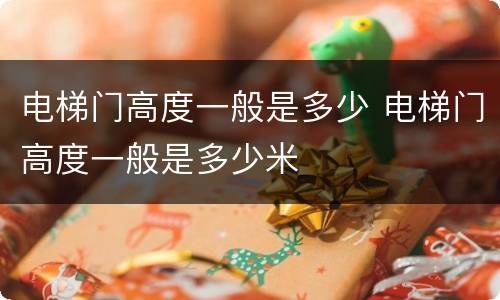 电梯门高度一般是多少 电梯门高度一般是多少米