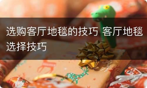选购客厅地毯的技巧 客厅地毯选择技巧