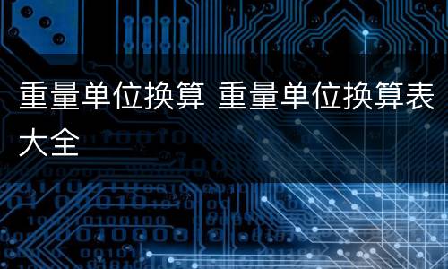 重量单位换算 重量单位换算表大全