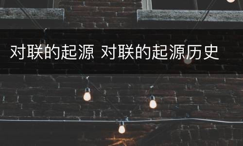 对联的起源 对联的起源历史