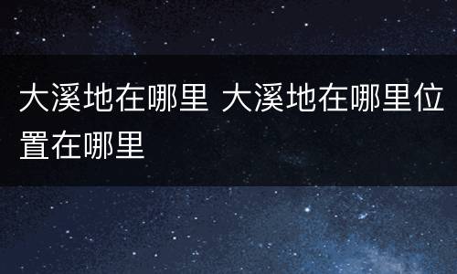 大溪地在哪里 大溪地在哪里位置在哪里