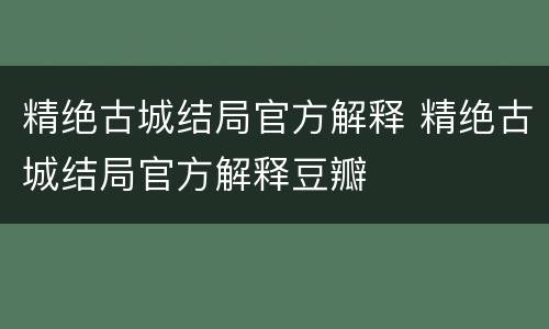 精绝古城结局官方解释 精绝古城结局官方解释豆瓣