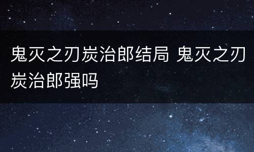 鬼灭之刃炭治郎结局 鬼灭之刃炭治郎强吗