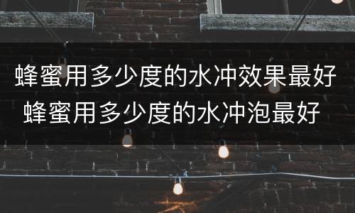 蜂蜜用多少度的水冲效果最好 蜂蜜用多少度的水冲泡最好