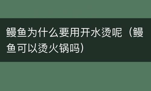 鳗鱼为什么要用开水烫呢（鳗鱼可以烫火锅吗）