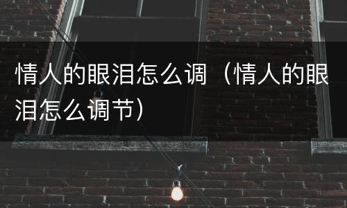 情人的眼泪怎么调（情人的眼泪怎么调节）