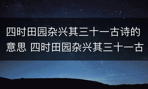 四时田园杂兴其三十一古诗的意思 四时田园杂兴其三十一古诗的意思翻译