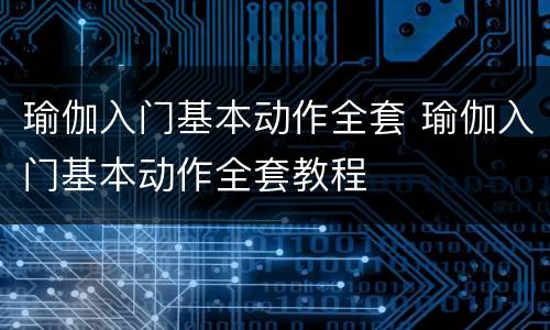 瑜伽入门基本动作全套 瑜伽入门基本动作全套教程