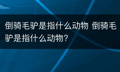 倒骑毛驴是指什么动物 倒骑毛驴是指什么动物?