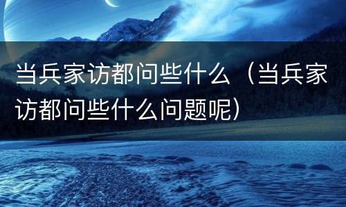 当兵家访都问些什么（当兵家访都问些什么问题呢）