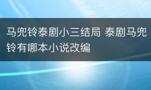 马兜铃泰剧小三结局 泰剧马兜铃有哪本小说改编