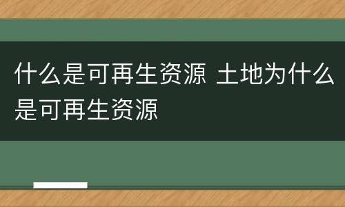什么是可再生资源 土地为什么是可再生资源