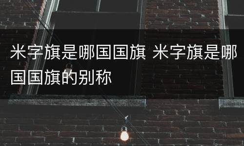 米字旗是哪国国旗 米字旗是哪国国旗的别称