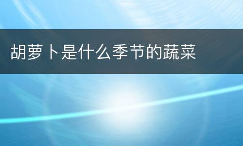 胡萝卜是什么季节的蔬菜