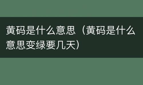 黄码是什么意思（黄码是什么意思变绿要几天）