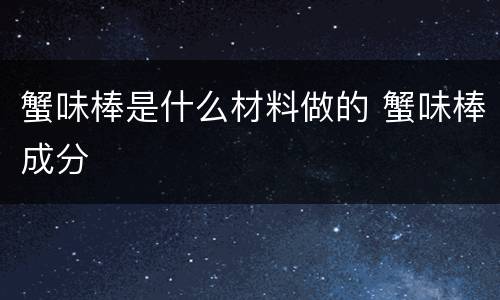 蟹味棒是什么材料做的 蟹味棒成分