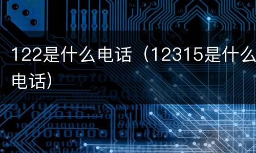 122是什么电话（12315是什么电话）
